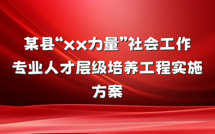 某县“xx力量”社会工作专业人才层级培养工程实施方案
