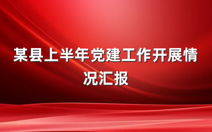 某县上半年党建工作开展情况汇报