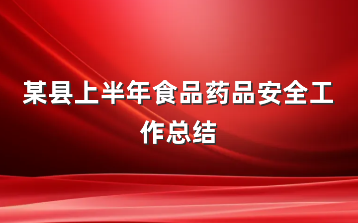 某县上半年食品药品安全工作总结