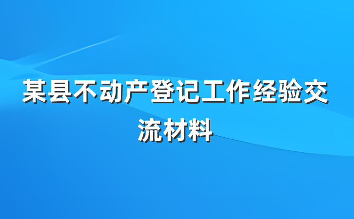 某县不动产登记工作经验交流材料