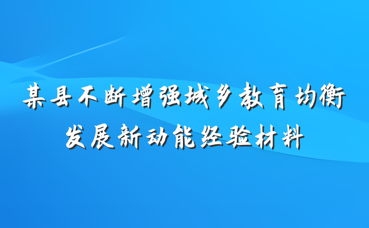 某县不断增强城乡教育均衡发展新动能经验材料