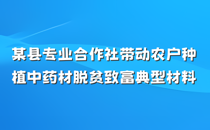 某县专业合作社带动农户种植中药材脱贫致富典型材料