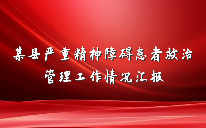 某县严重精神障碍患者救治管理工作情况汇报