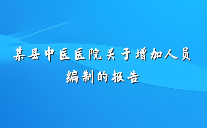 某县中医医院关于增加人员编制的报告