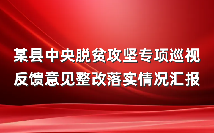 某县中央脱贫攻坚专项巡视反馈意见整改落实情况汇报