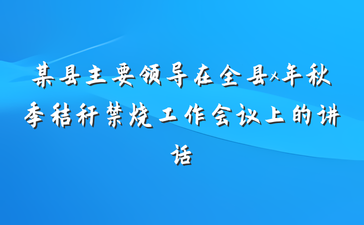 某县主要领导在全县x年秋季秸秆禁烧工作会议上的讲话