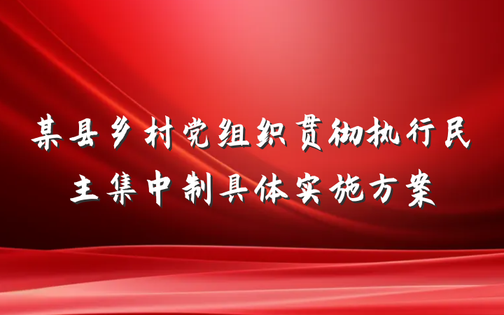 某县乡村党组织贯彻执行民主集中制具体实施方案