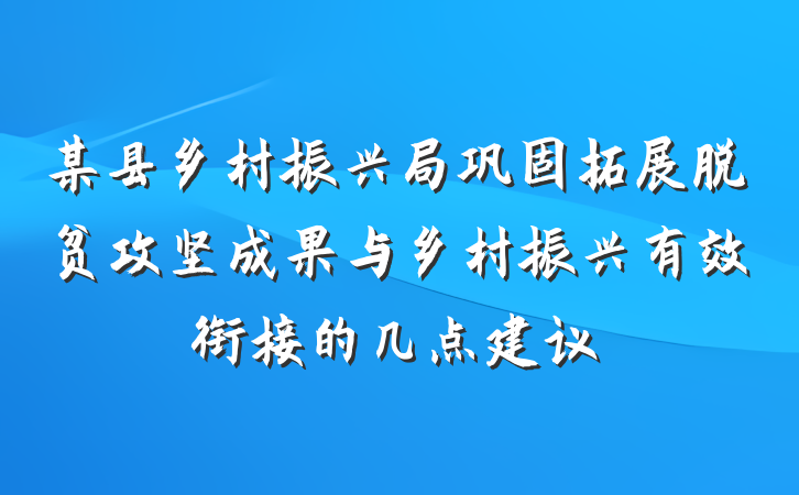 某县乡村振兴局巩固拓展脱贫攻坚成果与乡村振兴有效衔接的几点建议
