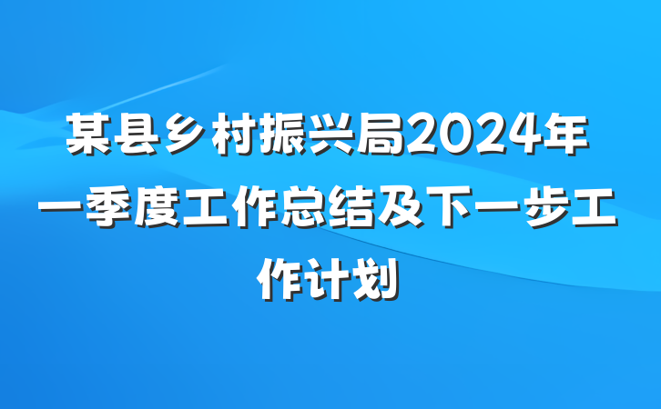 某县乡村振兴局2024年一季度工作总结及下一步工作计划