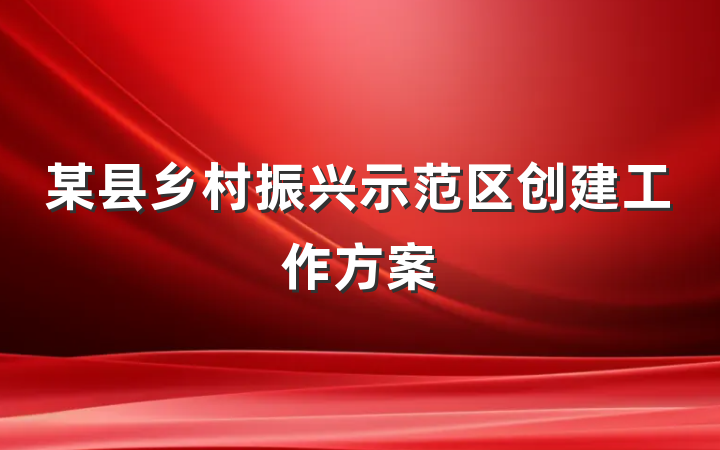 某县乡村振兴示范区创建工作方案