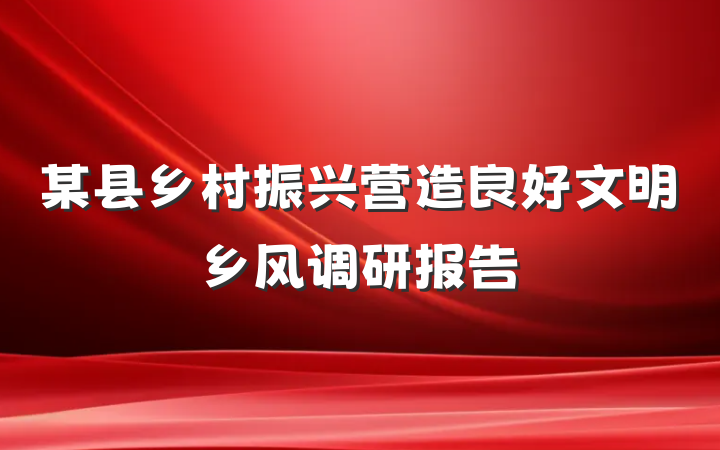 某县乡村振兴营造良好文明乡风调研报告