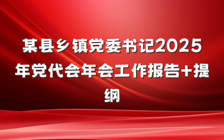 某县乡镇党委书记2025年党代会年会工作报告 提纲