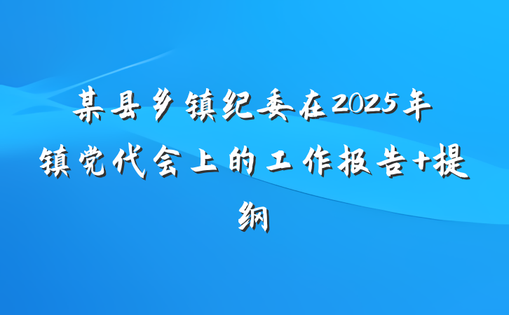 某县乡镇纪委在2025年镇党代会上的工作报告 提纲