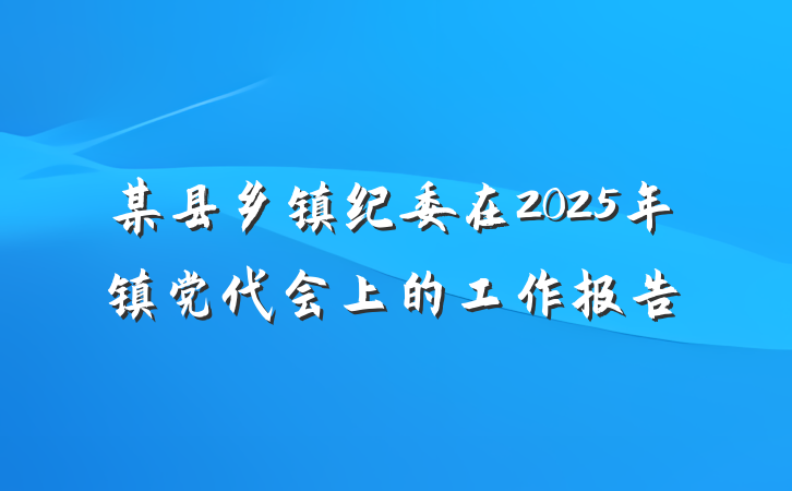 某县乡镇纪委在2025年镇党代会上的工作报告