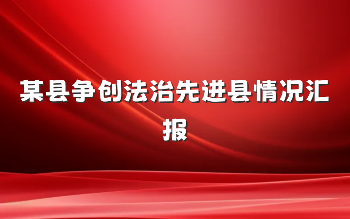 某县争创法治先进县情况汇报