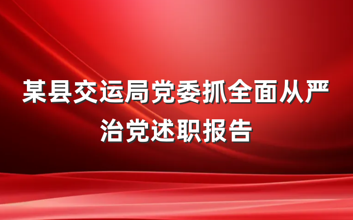 某县交运局党委抓全面从严治党述职报告