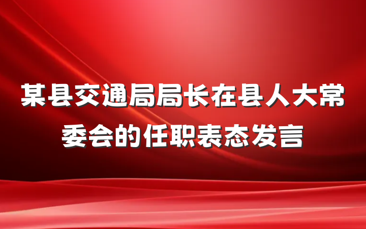 某县交通局局长在县人大常委会的任职表态发言