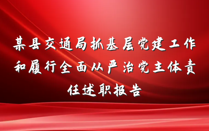 某县交通局抓基层党建工作和履行全面从严治党主体责任述职报告