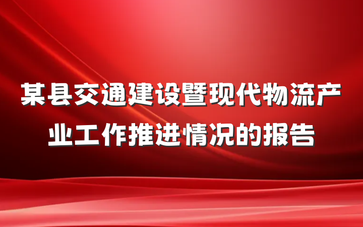 某县交通建设暨现代物流产业工作推进情况的报告