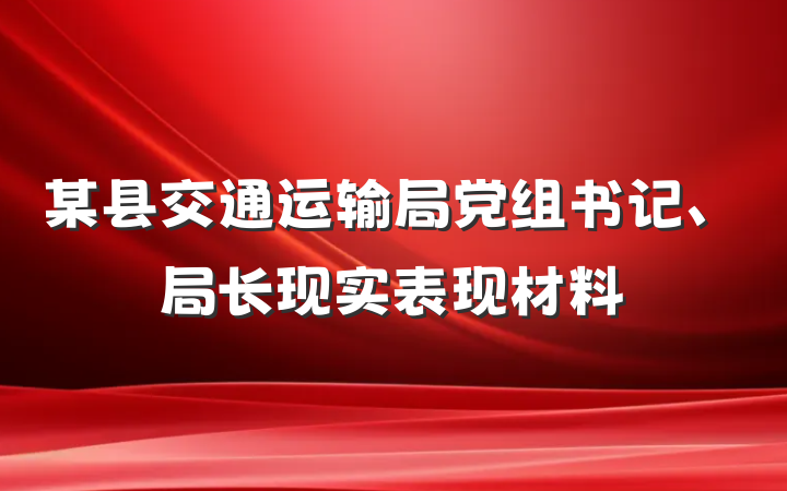 某县交通运输局党组书记、局长现实表现材料
