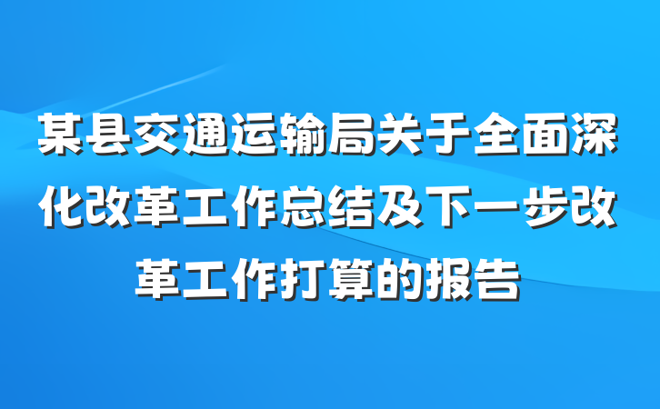 某县交通运输局关于全面深化改革工作总结及下一步改革工作打算的报告