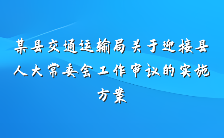 某县交通运输局关于迎接县人大常委会工作审议的实施方案