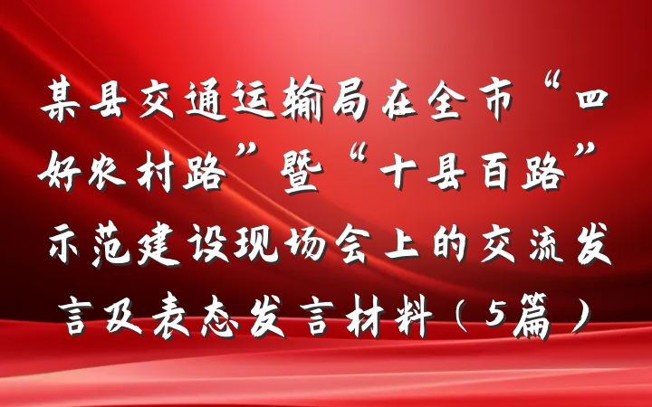 某县交通运输局在全市“四好农村路”暨“十县百路”示范建设现场会上的交流发言及表态发言材料（5篇）