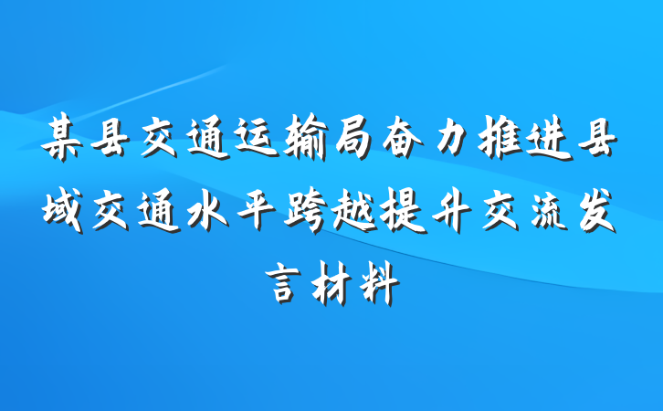 某县交通运输局奋力推进县域交通水平跨越提升交流发言材料