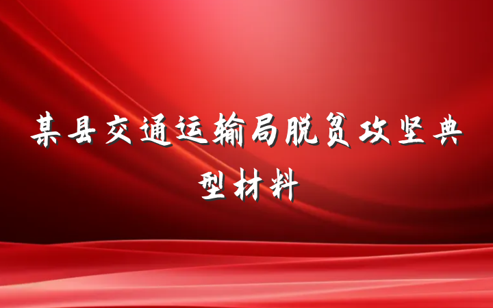 某县交通运输局脱贫攻坚典型材料
