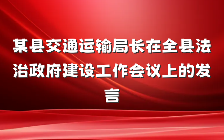 某县交通运输局长在全县法治政府建设工作会议上的发言