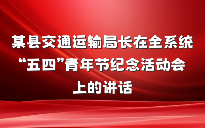 某县交通运输局长在全系统“五四”青年节纪念活动会上的讲话