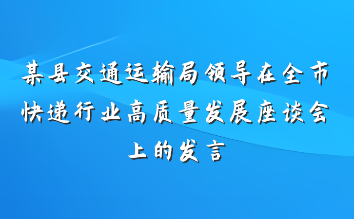 某县交通运输局领导在全市快递行业高质量发展座谈会上的发言