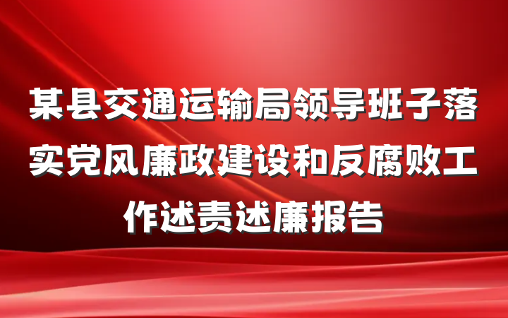 某县交通运输局领导班子落实党风廉政建设和反腐败工作述责述廉报告
