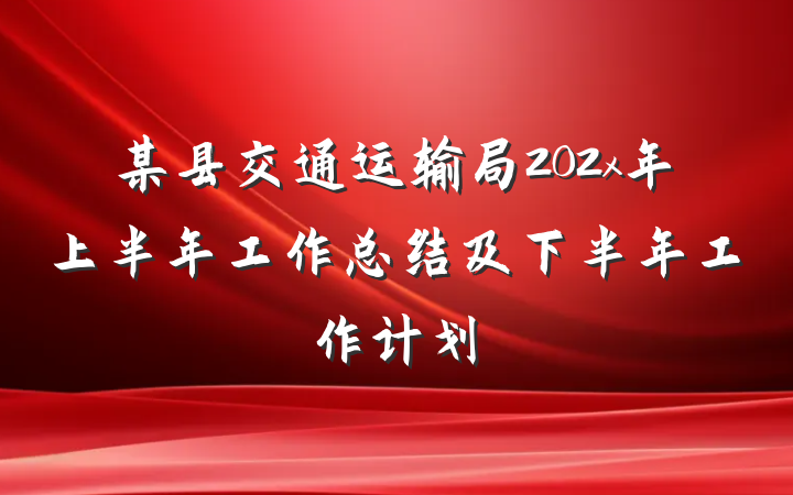 某县交通运输局202x年上半年工作总结及下半年工作计划