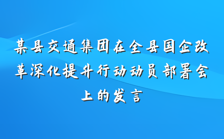 某县交通集团在全县国企改革深化提升行动动员部署会上的发言