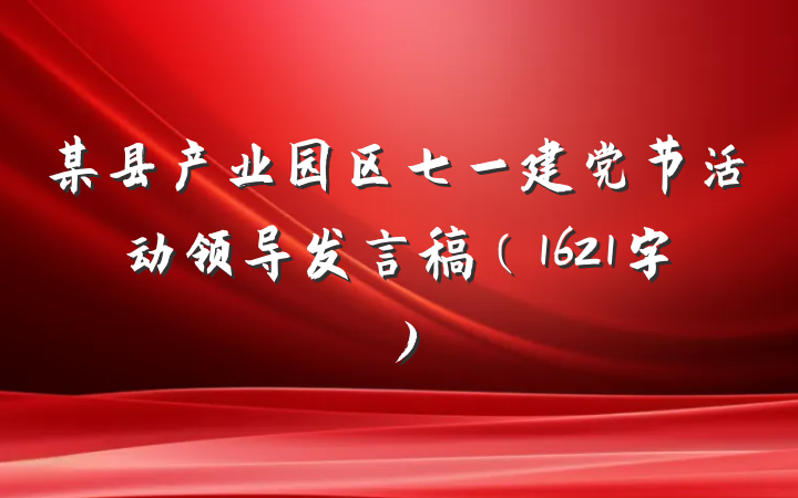 某县产业园区七一建党节活动领导发言稿（1621字）