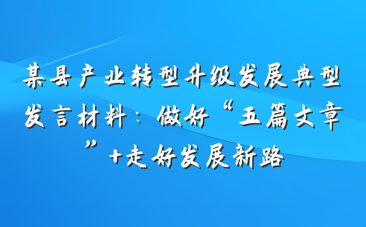 某县产业转型升级发展典型发言材料：做好“五篇文章” 走好发展新路