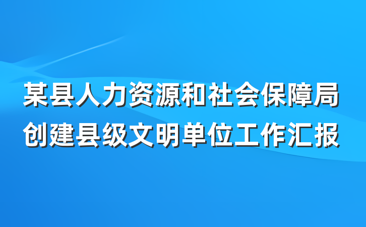 某县人力资源和社会保障局创建县级文明单位工作汇报