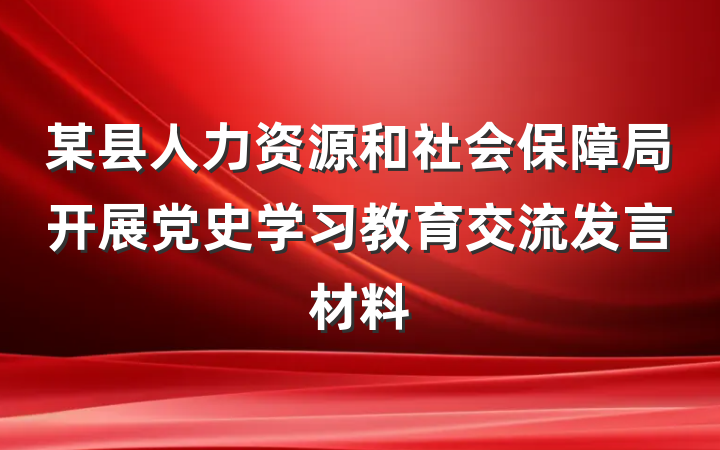 某县人力资源和社会保障局开展党史学习教育交流发言材料