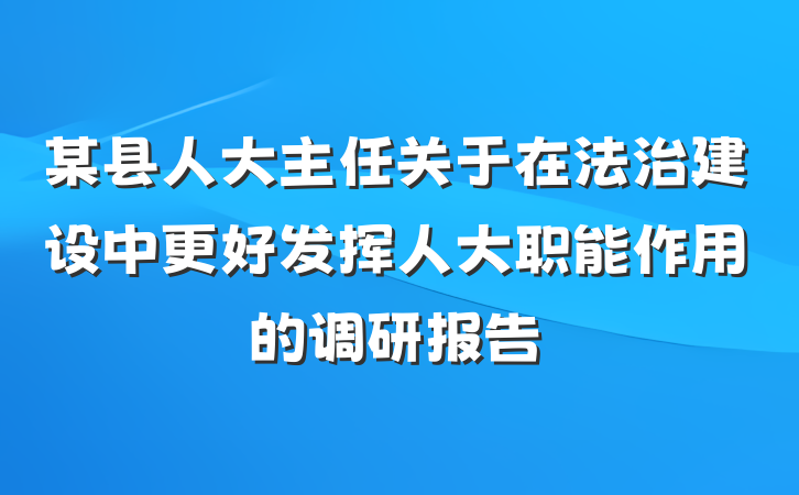 某县人大主任关于在法治建设中更好发挥人大职能作用的调研报告