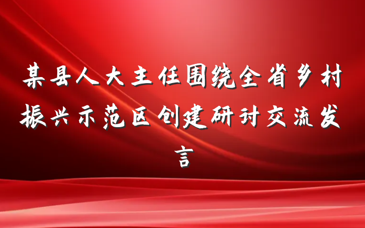 某县人大主任围绕全省乡村振兴示范区创建研讨交流发言
