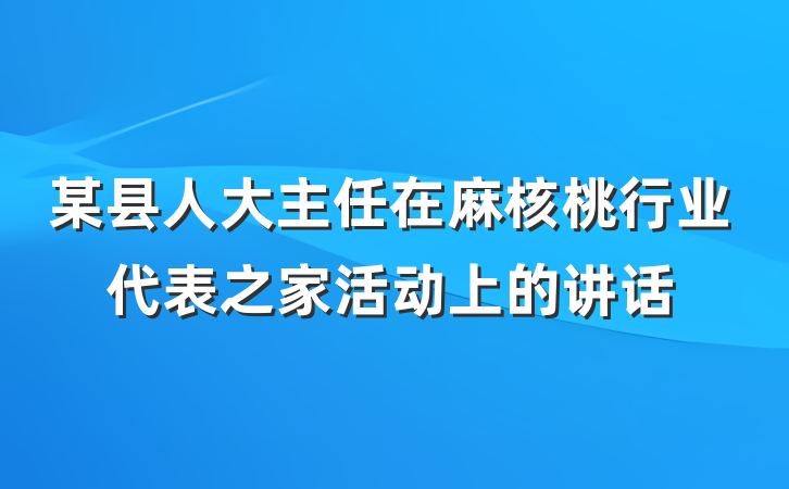 某县人大主任在麻核桃行业代表之家活动上的讲话