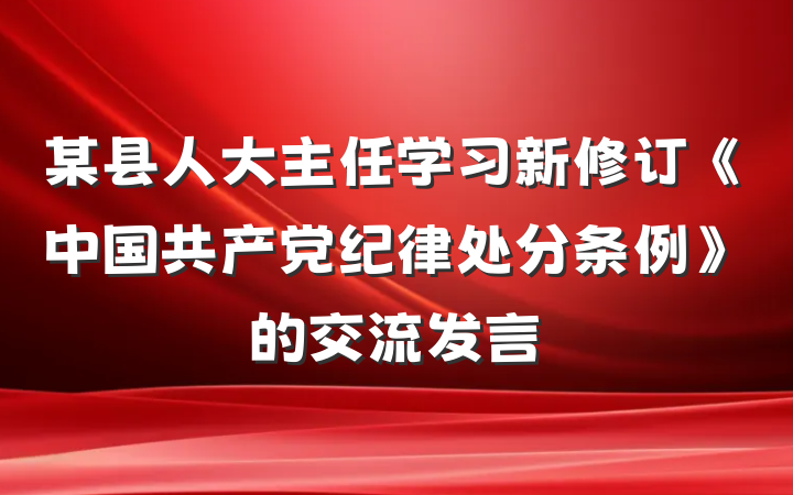 某县人大主任学习新修订《中国共产党纪律处分条例》的交流发言