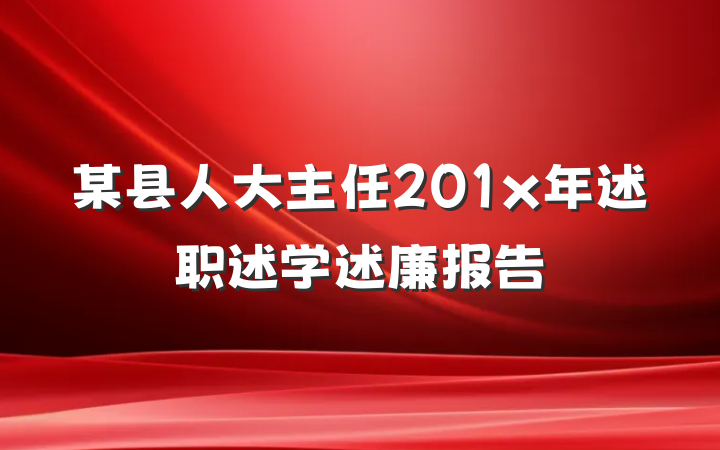 某县人大主任201x年述职述学述廉报告