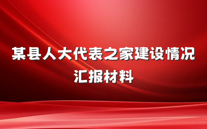 某县人大代表之家建设情况汇报材料