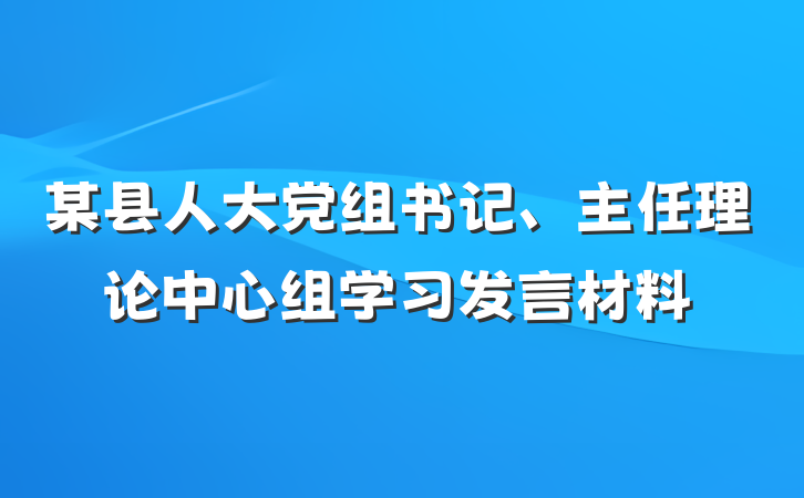 某县人大党组书记、主任理论中心组学习发言材料