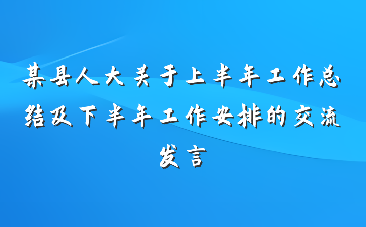 某县人大关于上半年工作总结及下半年工作安排的交流发言