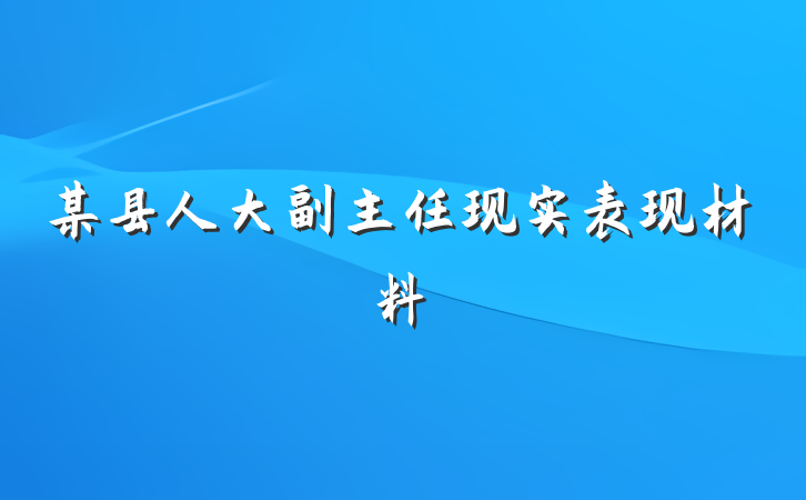 某县人大副主任现实表现材料