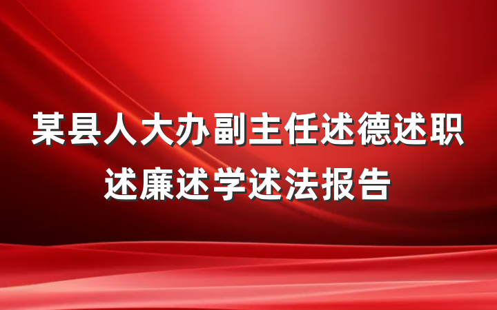 某县人大办副主任述德述职述廉述学述法报告