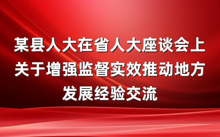 某县人大在省人大座谈会上关于增强监督实效推动地方发展经验交流